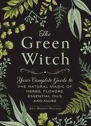 The Green Witch- Your complete guide to the natural magic of herbs, flowers, essential oils and more.